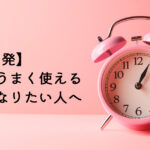 【自己啓発】時間をうまく使えるようになりたい人へ