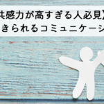 【共感力が高すぎる人必見】ラクに生きられるコミュニケーション術