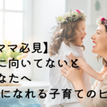 【HSPママ必見】子育てに向いてないと悩むあなたへHappyになれる子育てのヒント